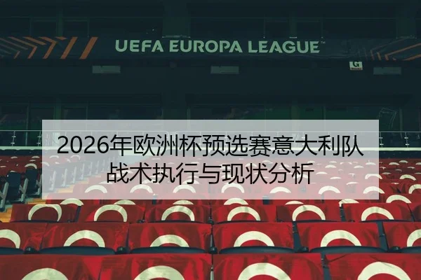 2026年欧洲杯预选赛意大利队战术执行与现状分析