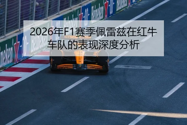 2026年F1赛季佩雷兹在红牛车队的表现深度分析