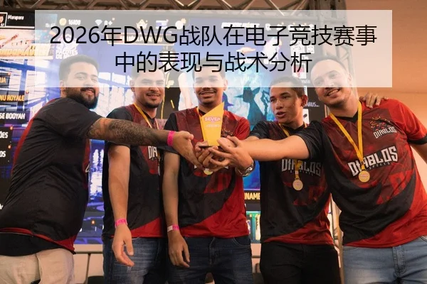 2026年DWG战队在电子竞技赛事中的表现与战术分析