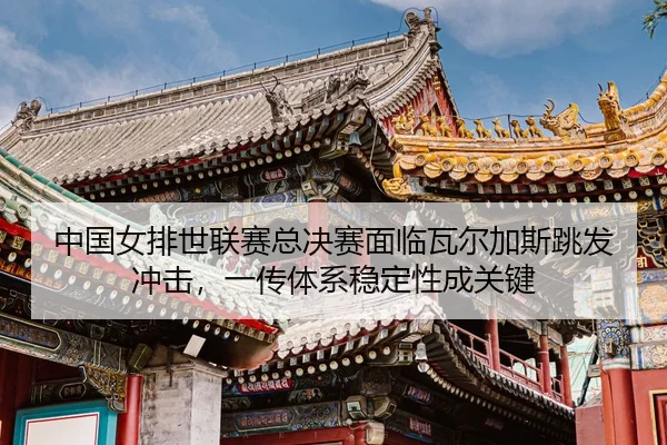 zhong-guo-nv-pai-shi-lian-sai-zong-jue-sai-mian-lin-wa-er-jia-si-tiao-fa-chong-ji-yi-chuan-ti-xi-wen-ding-xing-cheng-3-454.jpg