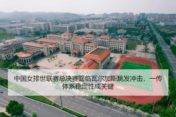 中国女排世联赛总决赛面临瓦尔加斯跳发冲击，一传体系稳定性成关键