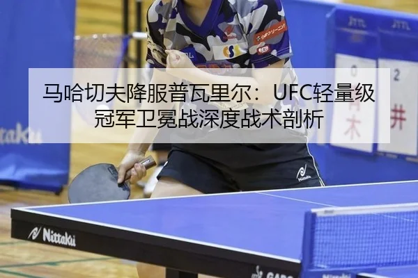 马哈切夫降服普瓦里尔：UFC轻量级冠军卫冕战深度战术剖析