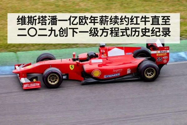 维斯塔潘一亿欧年薪续约红牛直至二〇二九创下一级方程式历史纪录