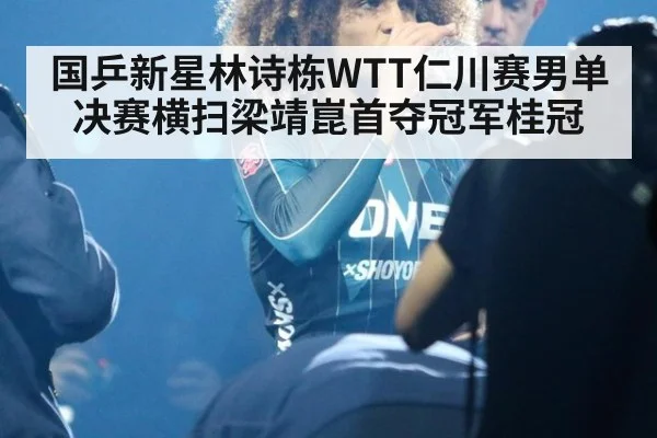 国乒新星林诗栋WTT仁川赛男单决赛横扫梁靖崑首夺冠军桂冠