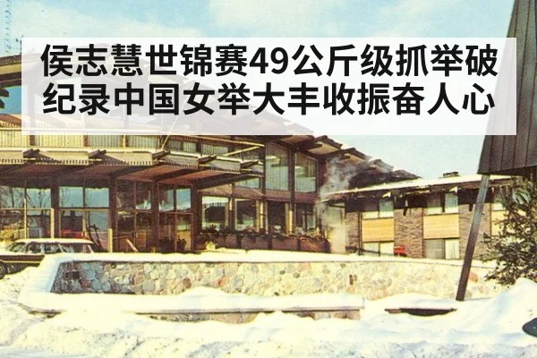 侯志慧世锦赛49公斤级抓举破纪录中国女举大丰收振奋人心
